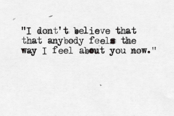 "I dont't believe that that anybody feels the way I feel about you now." 