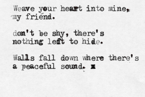 Weave your heart into mine, my friend. don't be shy, there's nothing ledt to hide. f f Walls fall down where there's a peaceful sound. m x x 