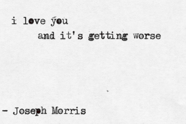i love you and it's getting worse - Joseph Morris 