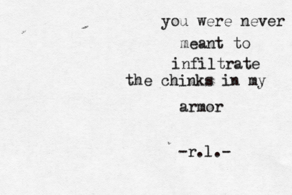 you were never meant to infiltrate the chinks in my armor -r.l.- 