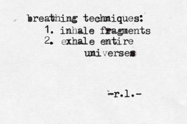 breathing techniques: 1. inhale fragments 2. exhale entire universes -r.l.- 