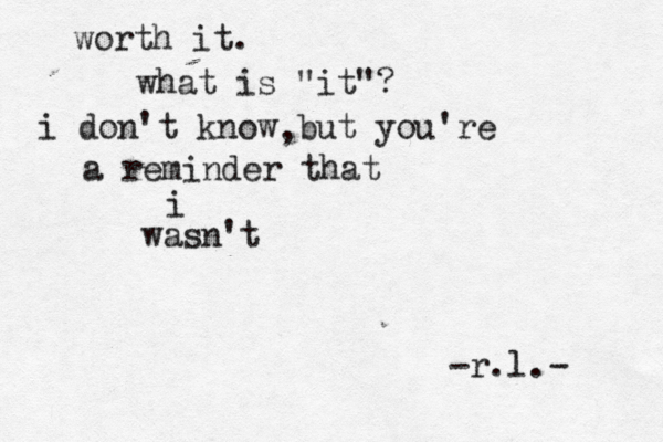 worth it. what is "it"? i don't know but you're a reminder that i wasn't -r.l.- , 