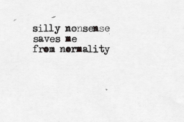 silly nonsense saves me from normality