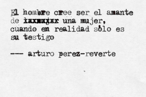 El hombre cree ser el amante de la mujer xxxxxxxx xxxxxxxx una mujer, cuando en realidad so 'lo es su testigo — --- arturo perez-reverte