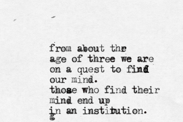 from about thr e age of three we are on a quest to finf d d d our mind. thoa se who find their mind end up in an instir tution. g 
