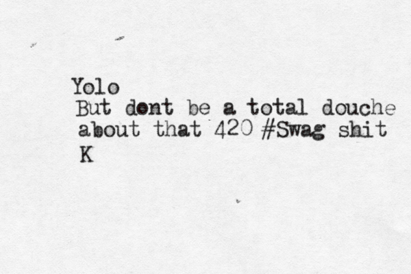 Yolo But dont be a total douche about that 420 #Swag shit K