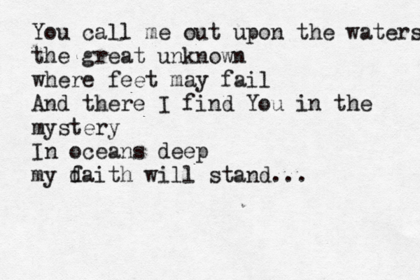 You call me out upon the waters the great unknown where feet may fail And there I find You in the mystery In oceans deep my d faith will stand...