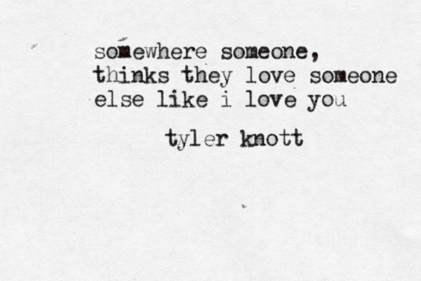 somewhere someone, thinks they love someone else like i love you tyler knott 
