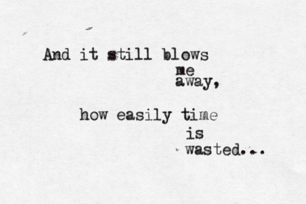 And it still blows me away, how easily time is wasted... 