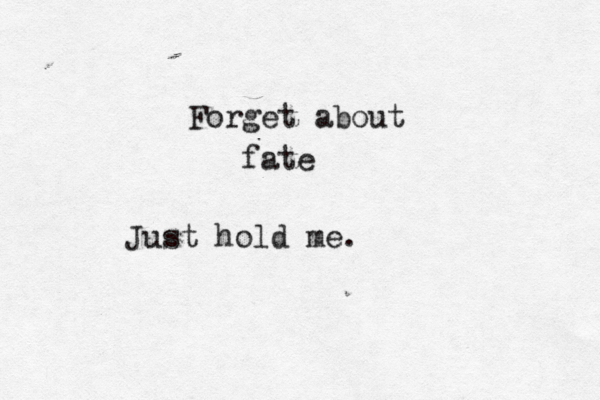 Forget about fate Just hold me.