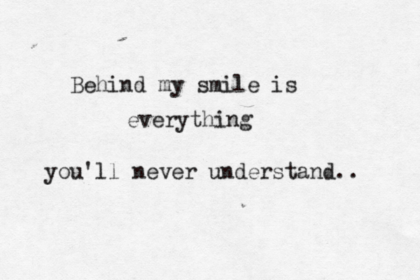 Behind my smile is everything you'll never understand.. 