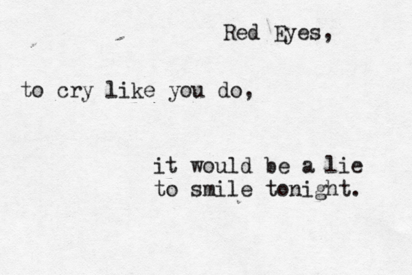 Red Eyes, to cry like you do, it would be a lie to smile tonight. 