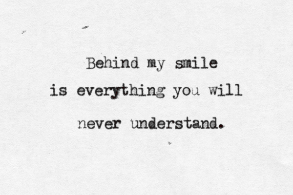 Behind my smile is everything you will never understand. 
