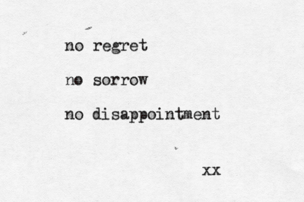 no regret no sorrow no disappointment xx