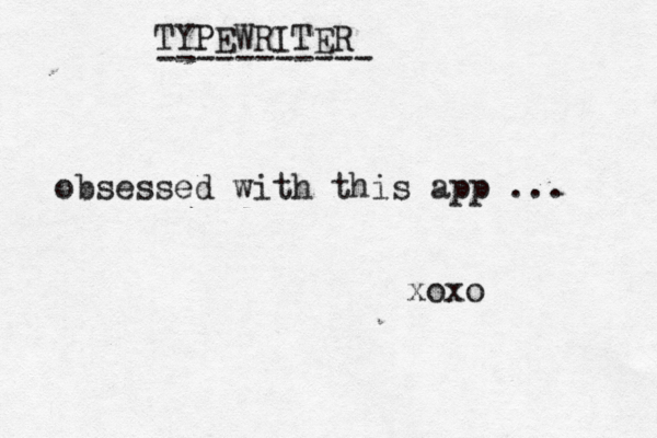obsessed with this app ... xoxo TYPEWRITER ----------- 