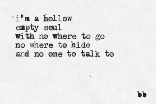 i'm a hollow empty soul with no where to go no where to hide and no one to talk to bb 