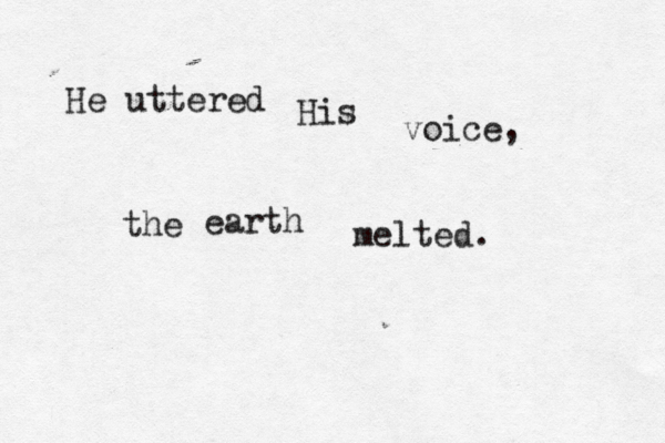 He uttered His voice, the earth melted. 