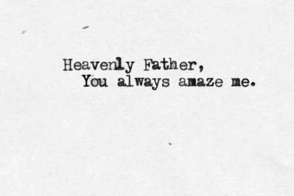 Heavenly Father, You always amaze me z e. Y Y
