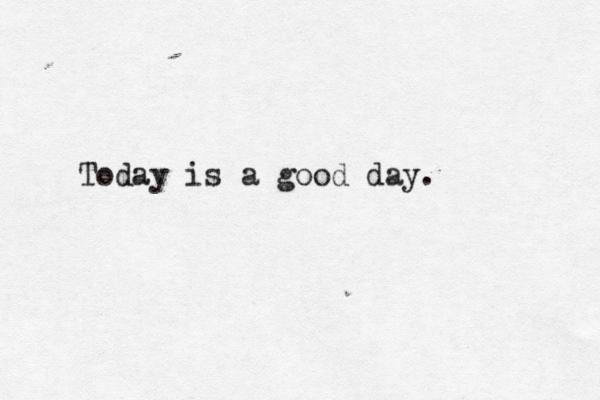 Today is a good day. 