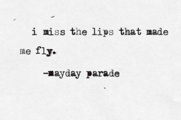 i miss the lips that made me fly. -mayday parade 