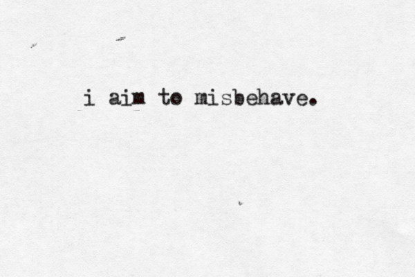 i aim to misbehave.