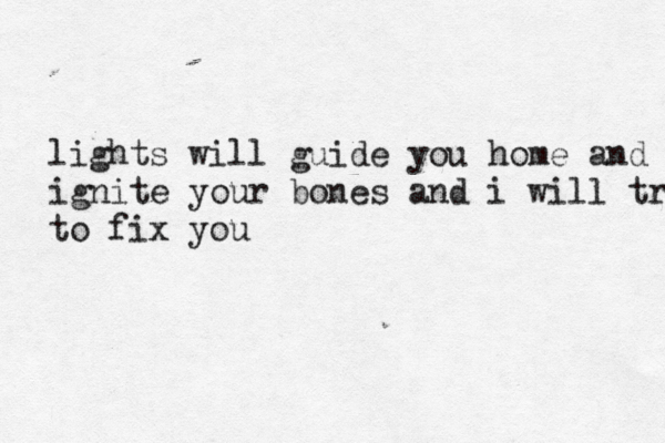 lights will guide you home and ignite your bones and i will tru to fix you 