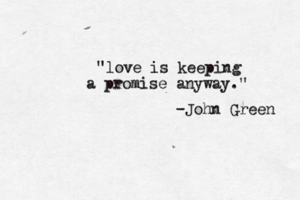 "love is keeping a promise anyway ." -John Green 
