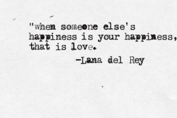 "when someone else's happiness is your happiness, that is love. -Lana del Rey 