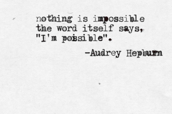 nothing is impossible the word itself says, "I'm poi ssible". -Audrey Hepburn 