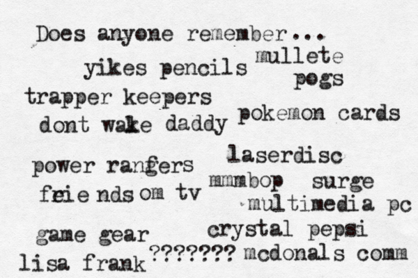 Does anyone remember yikes pencils trapper keepers pokemon cards pogs ... dont wale k daddy laserdisc ??????? power ranfer g s mmmbop feie r nds multimedia pc om tv game gear crystal pepsi surge lisa frank mcdonals comm mullete 