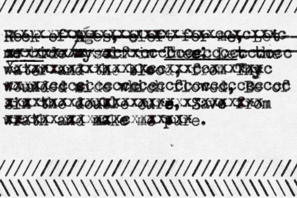 Rock of Ages, cleft for me, Let me hide myself in Ther e e e; Let the water and the blood, from Thy wounded side which flowed, Be of sin the double curr e e e, Save from wrath and make me pure. ///////////////////////////////// / \\\\\\\\\\\\\\\\\\\\\\\\\\\\\\\\\\\ /////////////////////////////////// ---------------—----------------- • •¥>>>>€ ____ -------/----------________----------- Xxxxxxxxxxxxxxxxccxxxccxxxxxxc xxxxxccccccccccccccccccccccccccc xxxxxxxxxxxxxxxxxxxxxxxxxxxxx xxxxxxxxxxxxxcxxxxxxx xxxxxxxxxxxxxxxxxxxxxxxccxcxxxc xxxxxxxxxxxxcxxccccccccccccccccc 