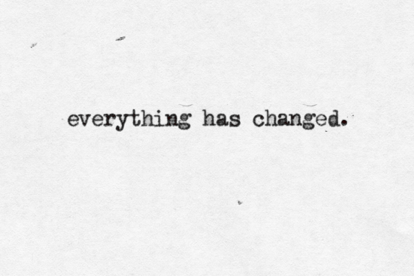 everything has changed. 