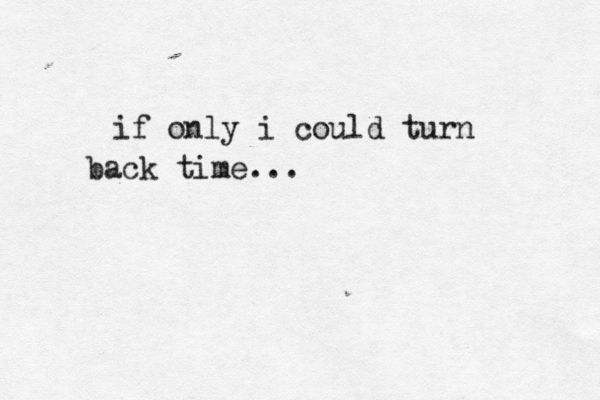 if only i could turn back time...