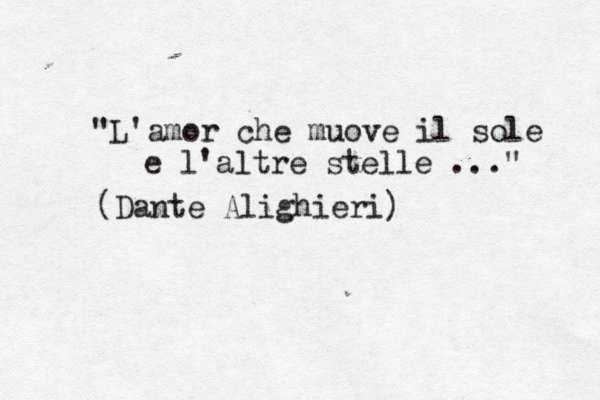"L'amor che muove il sole e l'altre stelle ..." (Dante Alighieri)