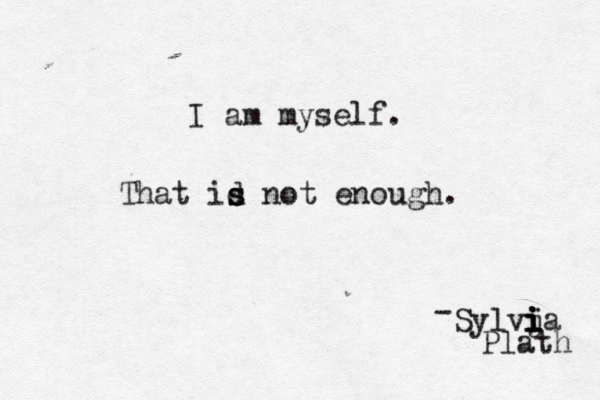 I am myself. That id s s not enough. Sylvja i i i i Plath - 