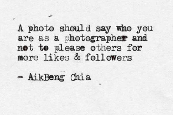 A photo should say who you are as a photographer and not to please others for more likes & followers - AikBeng Chia