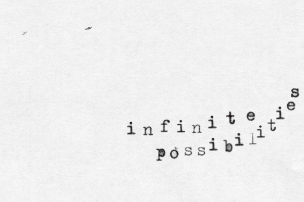 i n f i n i t e p o s s i b i l i t i e s 
