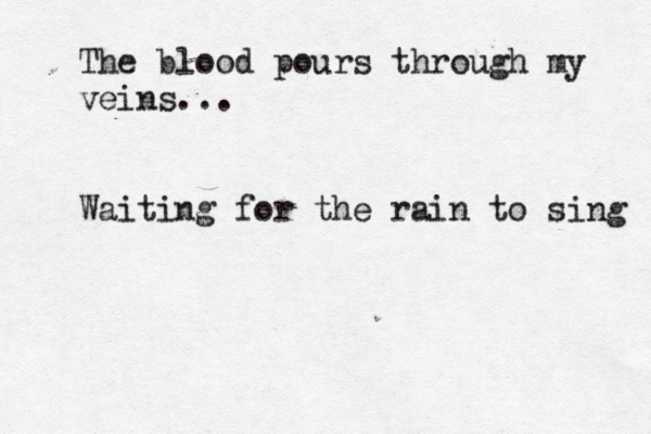The blood pours through my veins... Waiting for the rain to sing 