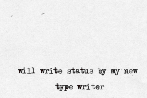 will write status by my new type writer 