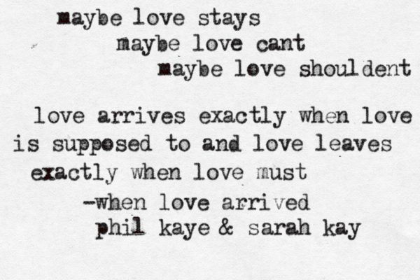 maybe love stays maybe love cant maybe love shouldent love arrives exactly when love is supposed to and love leaves exactly when love must -when love arrived phil kaye & sarah kay 