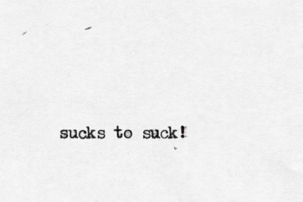 sucks to suck! 