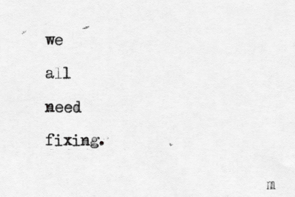 we all need fixing. m 