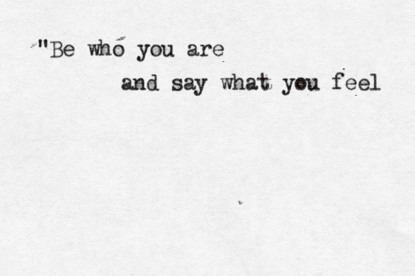 "Be who you are and say what you feel 