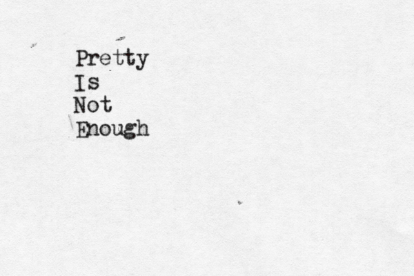 Pretty Is Not Enough