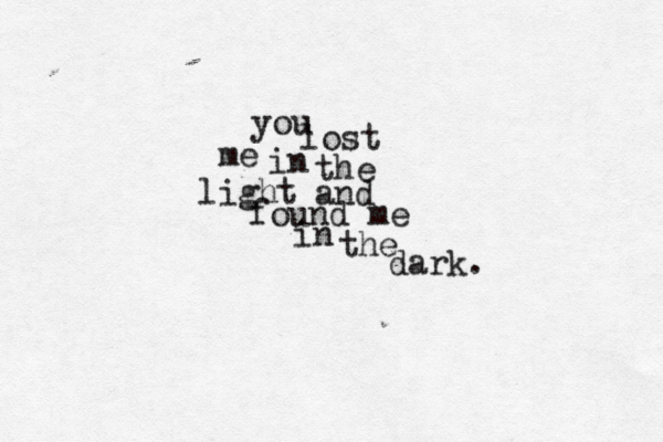 you lost me in the light and found me in the dark. 