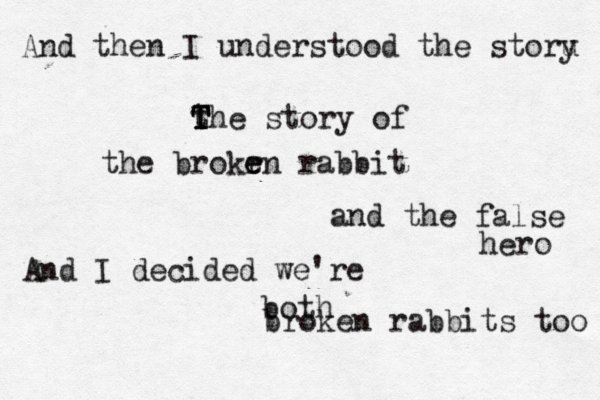 And then I understood the storu y t T T The story of the brokr e en rabbit and the false hero And I decided we're both broken rabbits too 