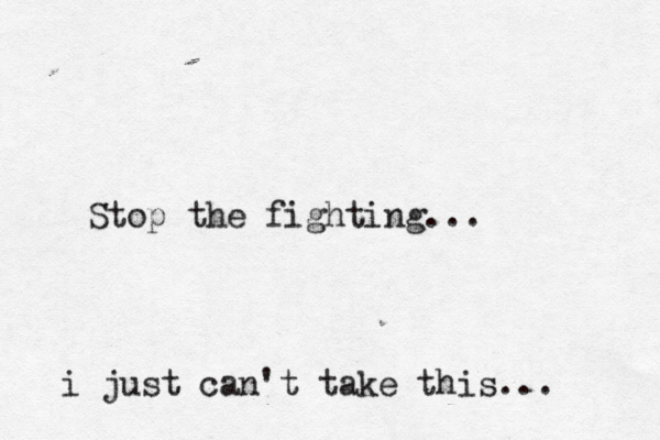 Stop the fighting... i just can't take this... 