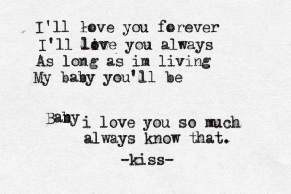I'll love you forever I'll li ove you always As long as im living My ban by you'll be Bany b i love you so much always know that. -kiss-