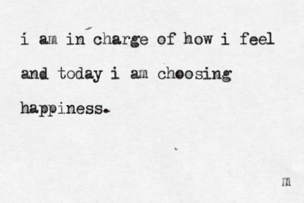 i am in charge of how i feel and today i am choosing happiness. m 