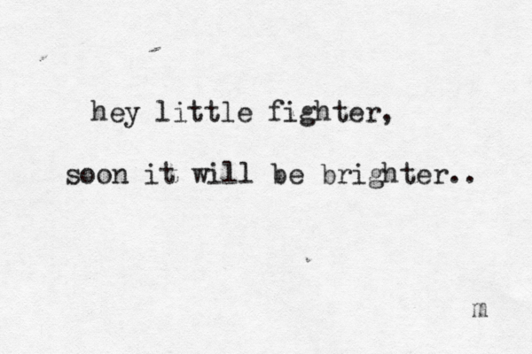 hey little fighter, soon it will be brighter.. m 